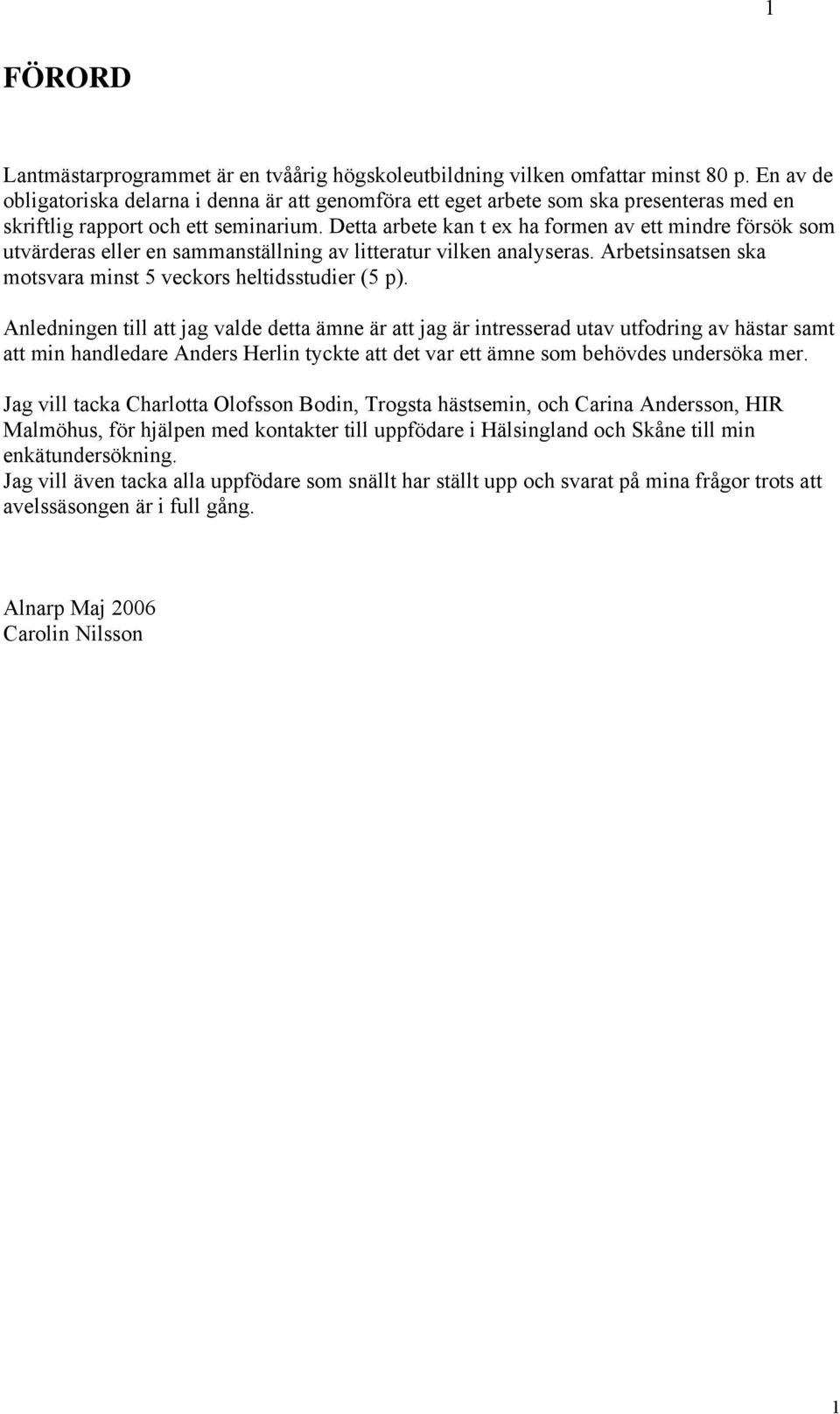 Detta arbete kan t ex ha formen av ett mindre försök som utvärderas eller en sammanställning av litteratur vilken analyseras. Arbetsinsatsen ska motsvara minst 5 veckors heltidsstudier (5 p).