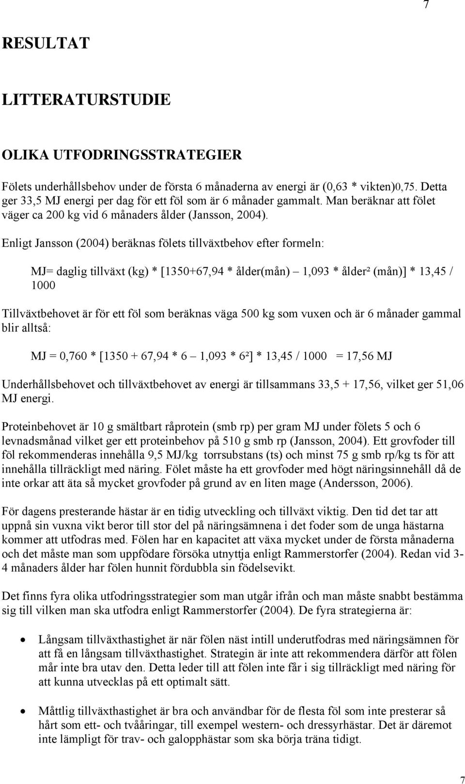 Enligt Jansson (2004) beräknas fölets tillväxtbehov efter formeln: MJ= daglig tillväxt (kg) * [1350+67,94 * ålder(mån) 1,093 * ålder² (mån)] * 13,45 / 1000 Tillväxtbehovet är för ett föl som beräknas