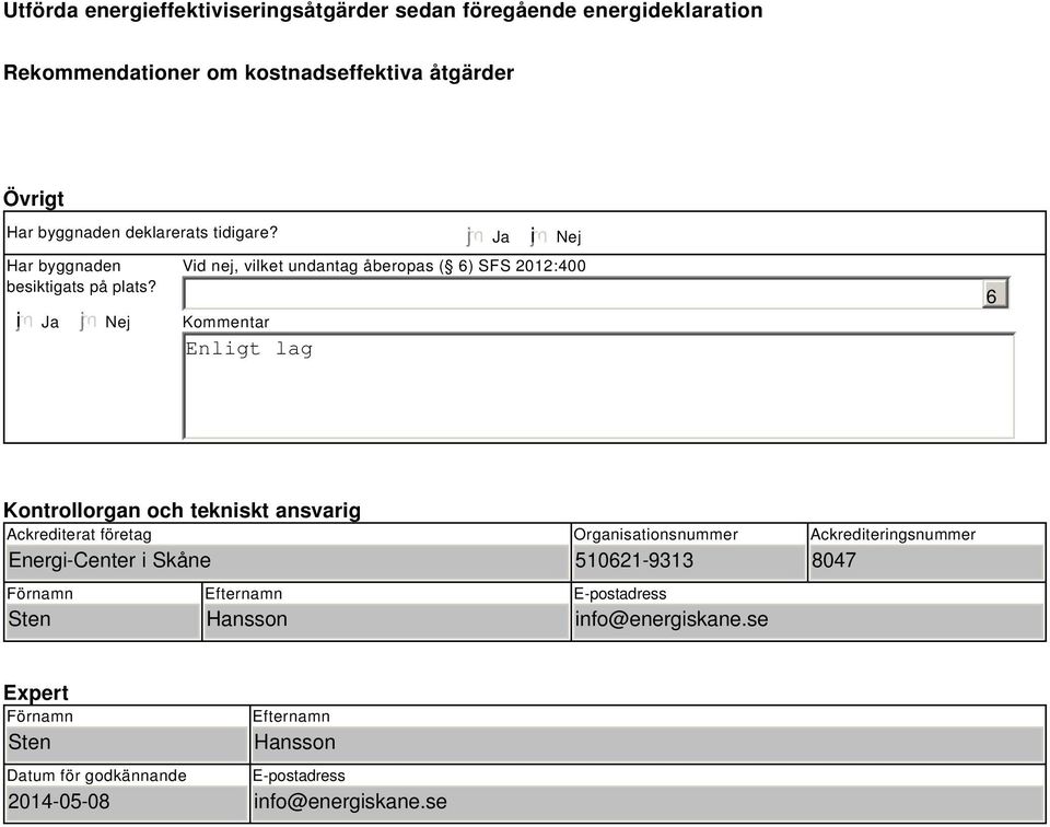 i Ja Nej Enligt lag Ja i Nej Vid nej, vilket undantag åberopas ( 6) SFS 2012:400 Kommentar 6 Kontrollorgan och tekniskt ansvarig Ackrediterat företag