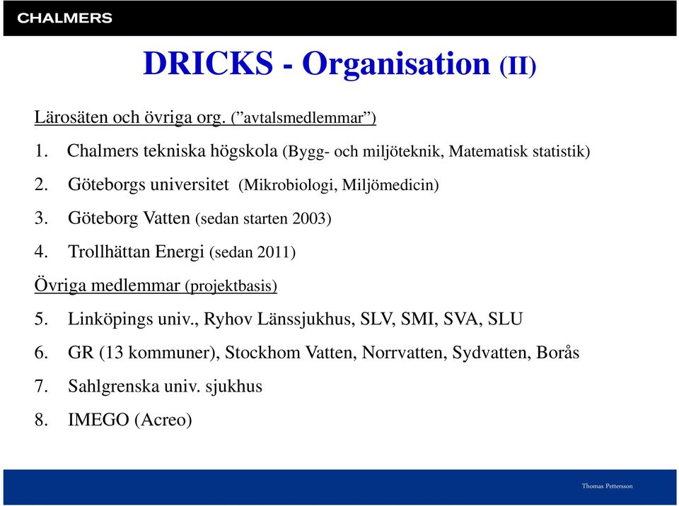 Göteborgs universitet (Mikrobiologi, Miljömedicin) 3. Göteborg Vatten (sedan starten 2003) 4.