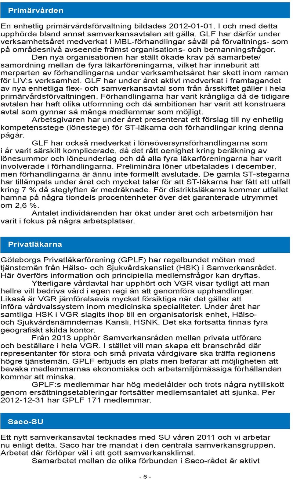 Den nya organisationen har ställt ökade krav på samarbete/ samordning mellan de fyra läkarföreningarna, vilket har inneburit att merparten av förhandlingarna under verksamhetsåret har skett inom