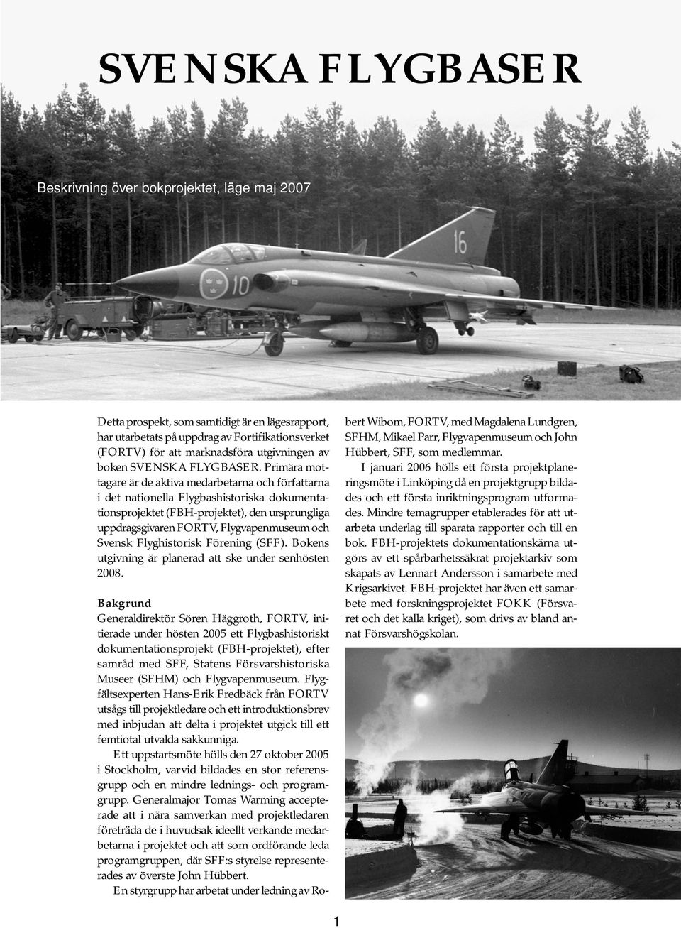 Primära mottagare är de aktiva medarbetarna och författarna i det nationella Flygbashistoriska dokumentationsprojektet (FBH-projektet), den ursprungliga uppdragsgivaren FORTV, Flygvapenmuseum och