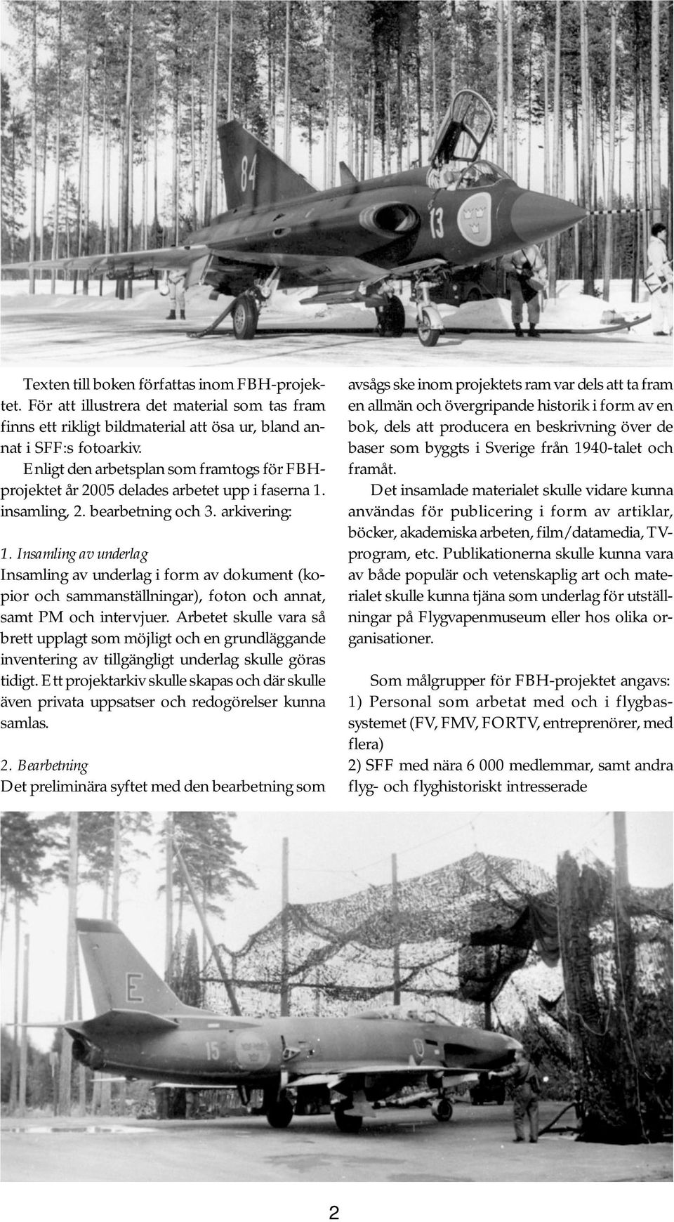 Insamling av underlag Insamling av underlag i form av dokument (kopior och sammanställningar), foton och annat, samt PM och intervjuer.