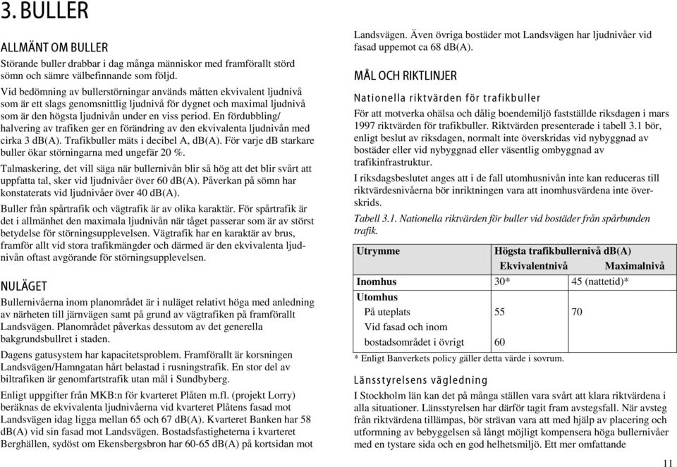 En fördubbling/ halvering av trafiken ger en förändring av den ekvivalenta ljudnivån med cirka 3 db(a). Trafikbuller mäts i decibel A, db(a).
