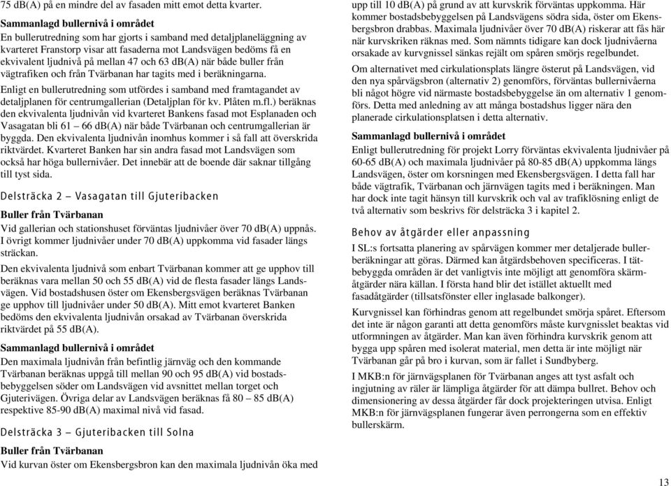 mellan 47 och 63 db(a) när både buller från vägtrafiken och från Tvärbanan har tagits med i beräkningarna.