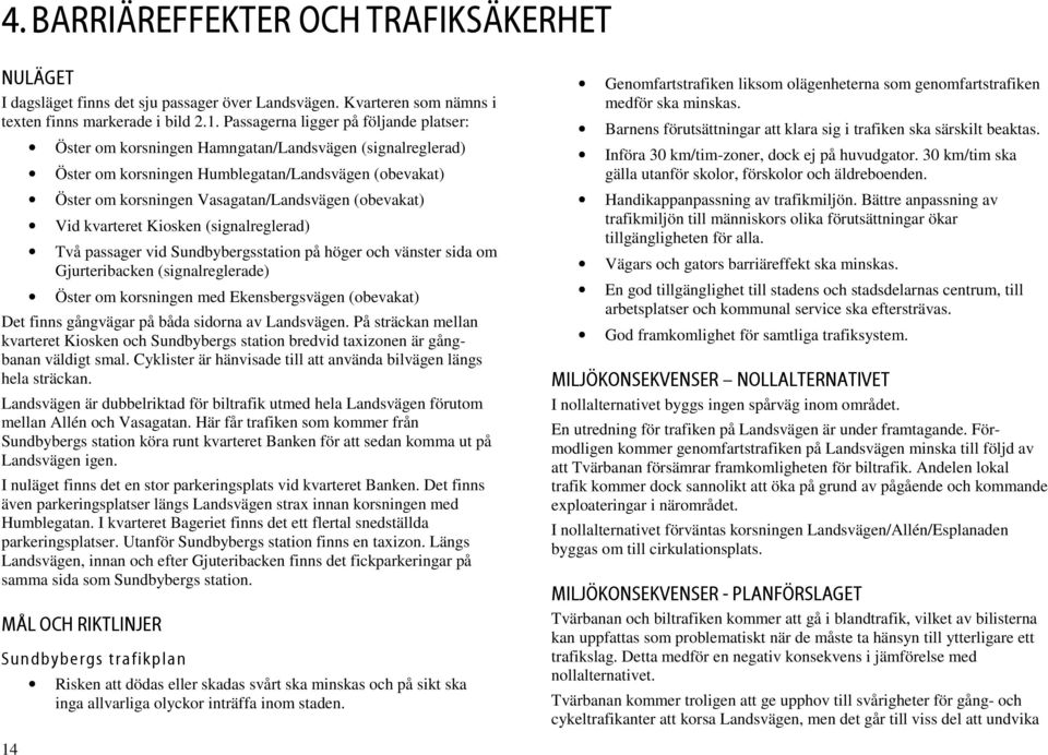 (obevakat) Vid kvarteret Kiosken (signalreglerad) Två passager vid Sundbybergsstation på höger och vänster sida om Gjurteribacken (signalreglerade) Öster om korsningen med Ekensbergsvägen (obevakat)