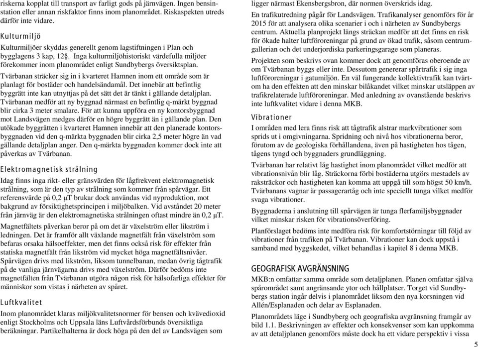 Inga kulturmiljöhistoriskt värdefulla miljöer förekommer inom planområdet enligt Sundbybergs översiktsplan.