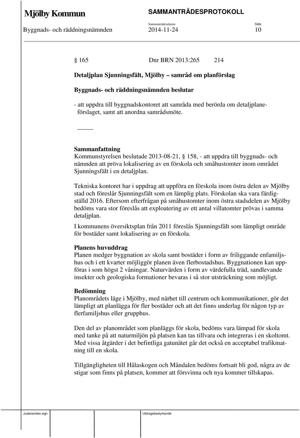 Kommunstyrelsen beslutade 2013-08-21, 158, - att uppdra till byggnads- och nämnden att pröva lokalisering av en förskola och småhustomter inom området Sjunningsfält i en detaljplan.