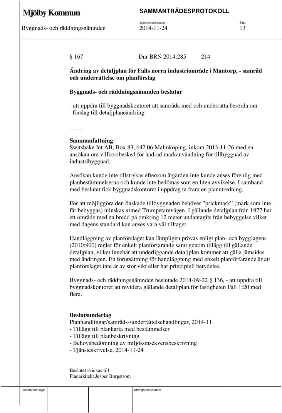 Switsbake Int AB, Box 83, 642 06 Malmköping, inkom 2013-11-26 med en ansökan om villkorsbesked för ändrad markanvändning för tillbyggnad av industribyggnad.