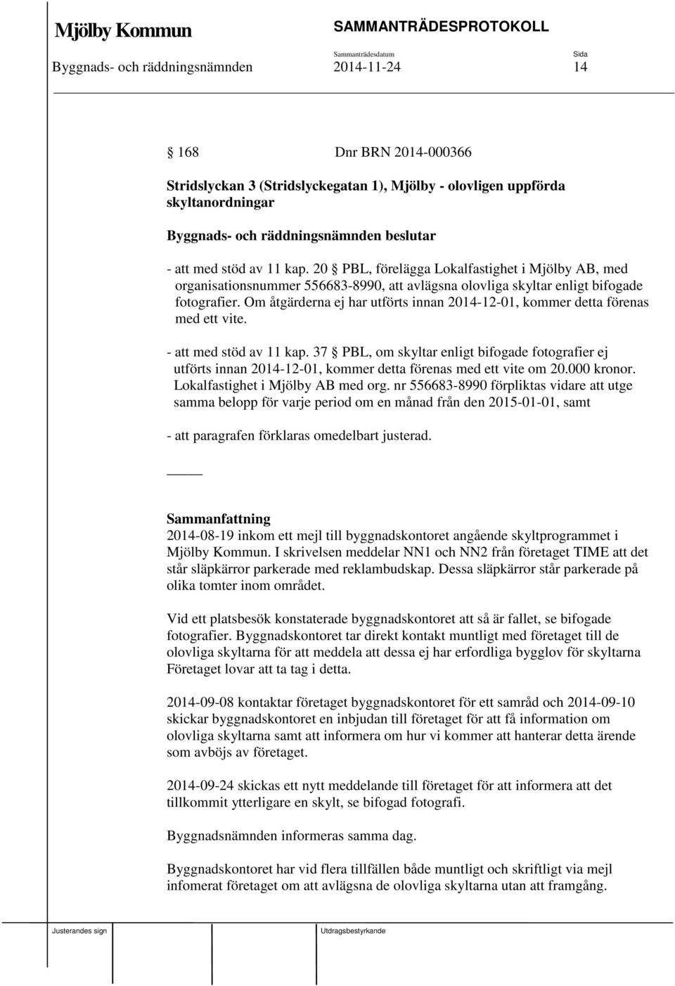 Om åtgärderna ej har utförts innan 2014-12-01, kommer detta förenas med ett vite. - att med stöd av 11 kap.