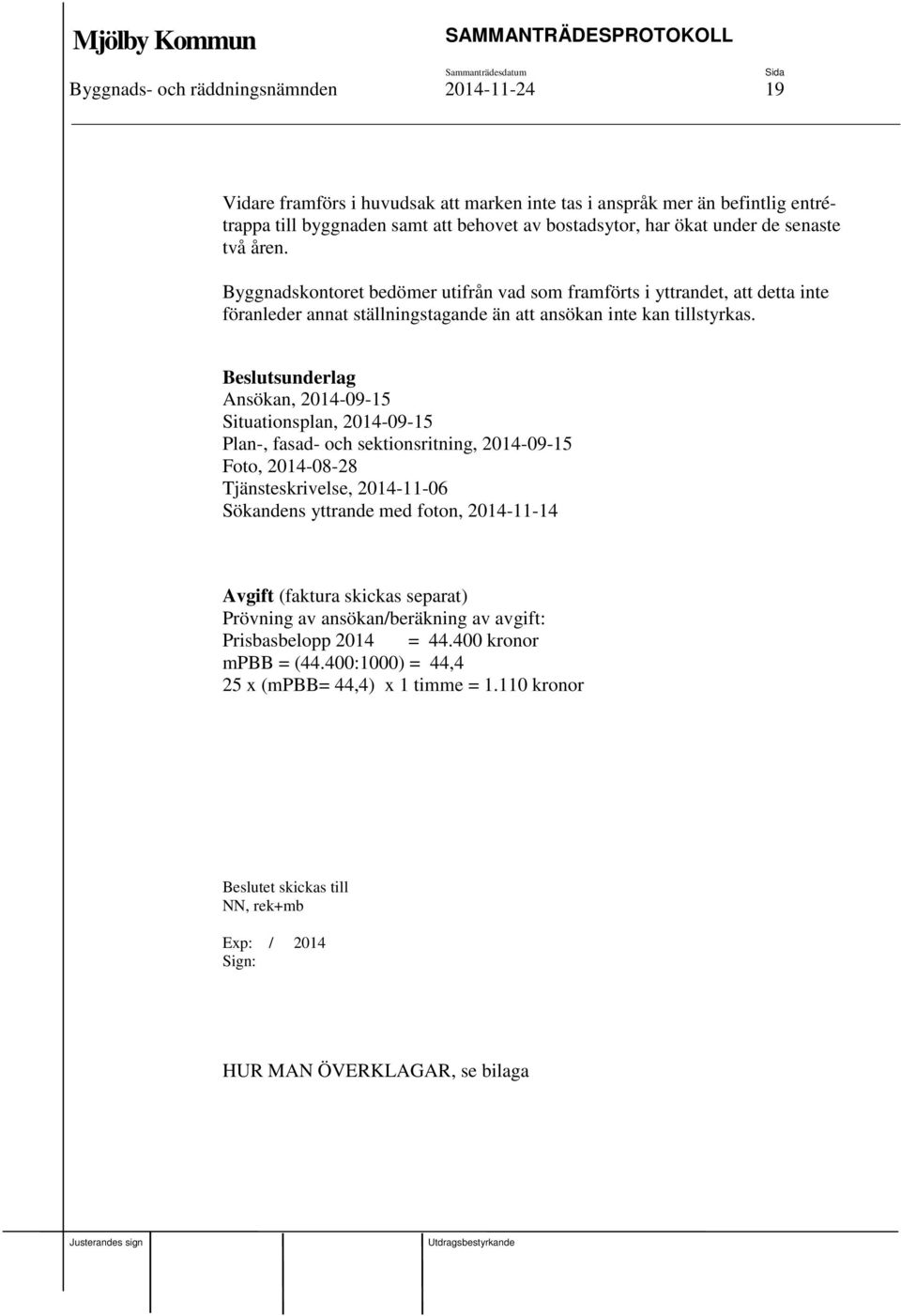 Beslutsunderlag Ansökan, 2014-09-15 Situationsplan, 2014-09-15 Plan-, fasad- och sektionsritning, 2014-09-15 Foto, 2014-08-28 Tjänsteskrivelse, 2014-11-06 Sökandens yttrande med foton, 2014-11-14