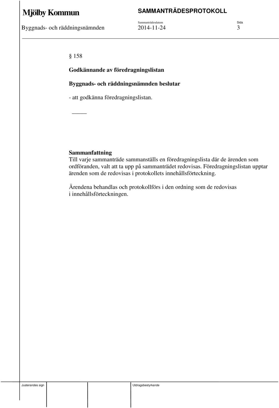 Till varje sammanträde sammanställs en föredragningslista där de ärenden som ordföranden, valt att ta upp på