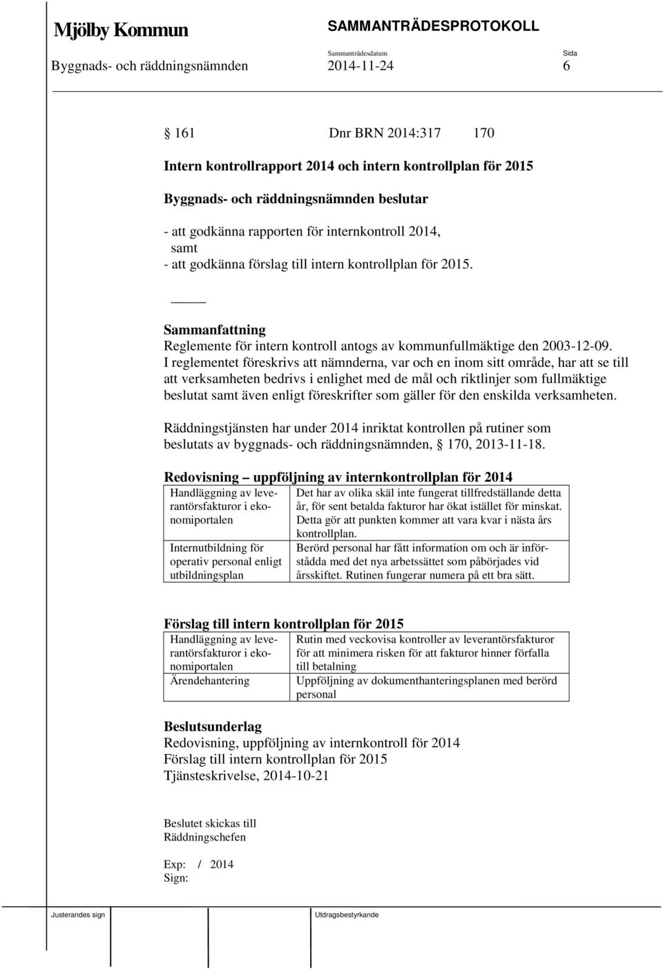 I reglementet föreskrivs att nämnderna, var och en inom sitt område, har att se till att verksamheten bedrivs i enlighet med de mål och riktlinjer som fullmäktige beslutat samt även enligt