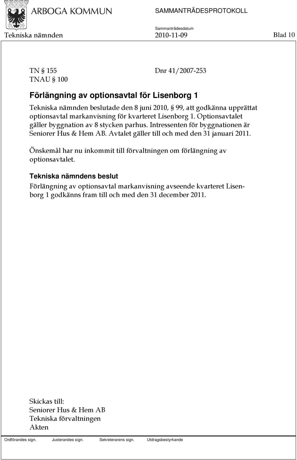 Intressenten för byggnationen är Seniorer Hus & Hem AB. Avtalet gäller till och med den 31 januari 2011.