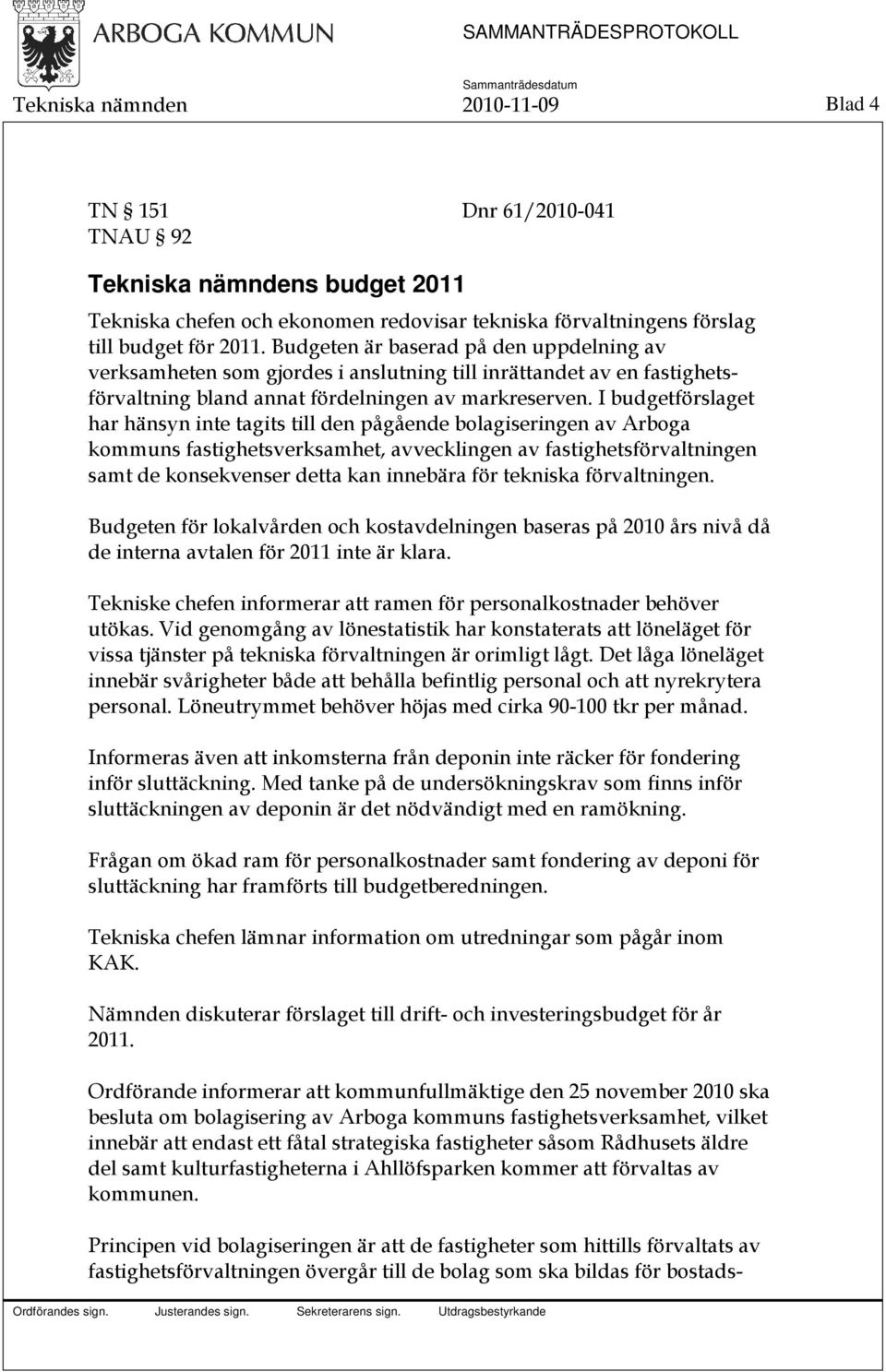 I budgetförslaget har hänsyn inte tagits till den pågående bolagiseringen av Arboga kommuns fastighetsverksamhet, avvecklingen av fastighetsförvaltningen samt de konsekvenser detta kan innebära för