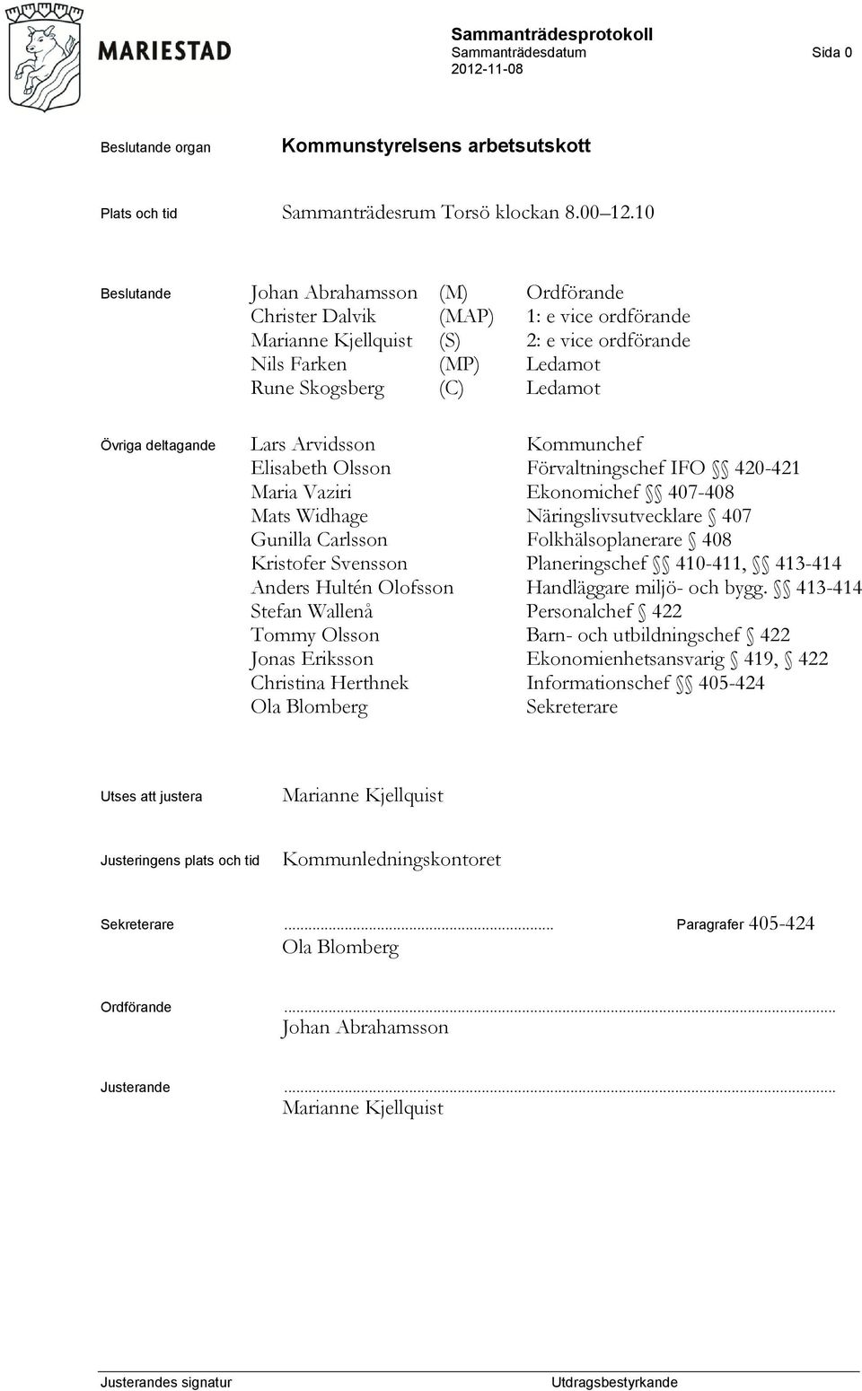 deltagande Lars Arvidsson Kommunchef Elisabeth Olsson Förvaltningschef IFO 420-421 Maria Vaziri Ekonomichef 407-408 Mats Widhage Näringslivsutvecklare 407 Gunilla Carlsson Folkhälsoplanerare 408
