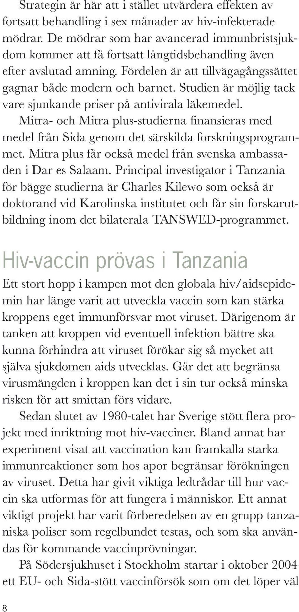 Studien är möjlig tack vare sjunkande priser på antivirala läkemedel. Mitra- och Mitra plus-studierna finansieras med medel från Sida genom det särskilda forskningsprogrammet.