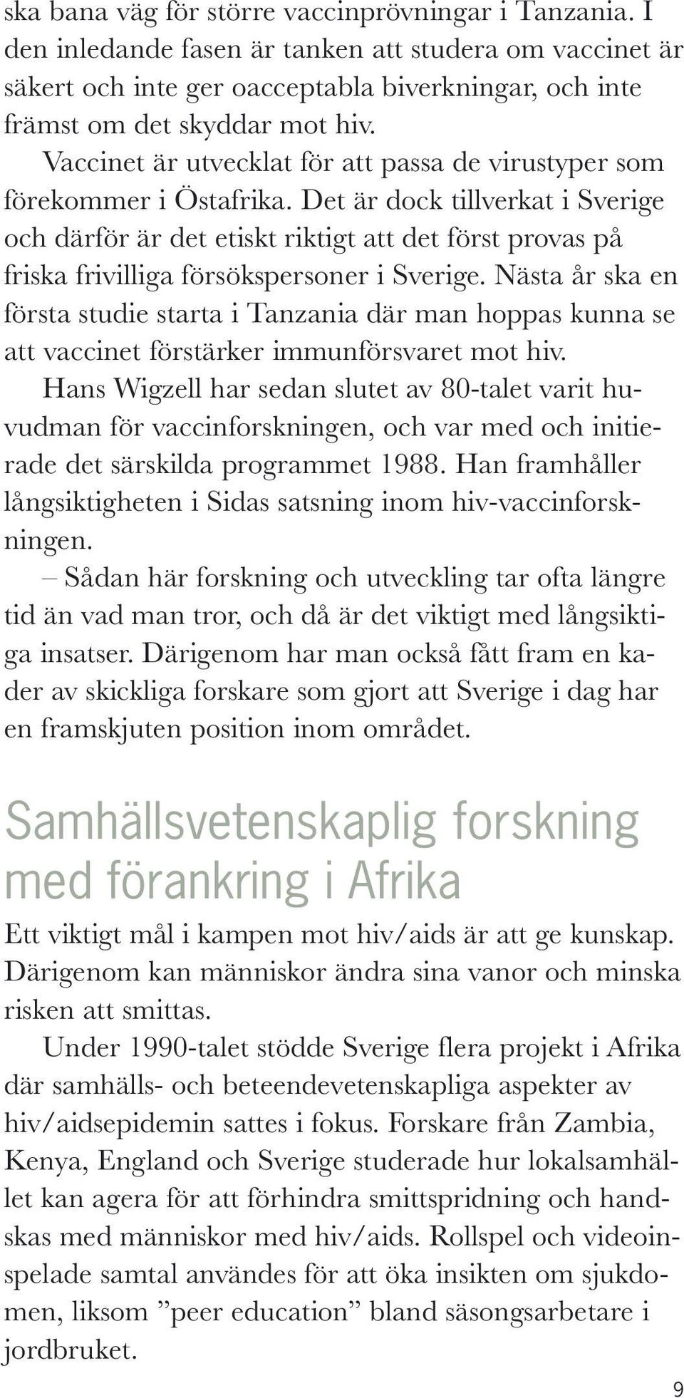 Det är dock tillverkat i Sverige och därför är det etiskt riktigt att det först provas på friska frivilliga försökspersoner i Sverige.