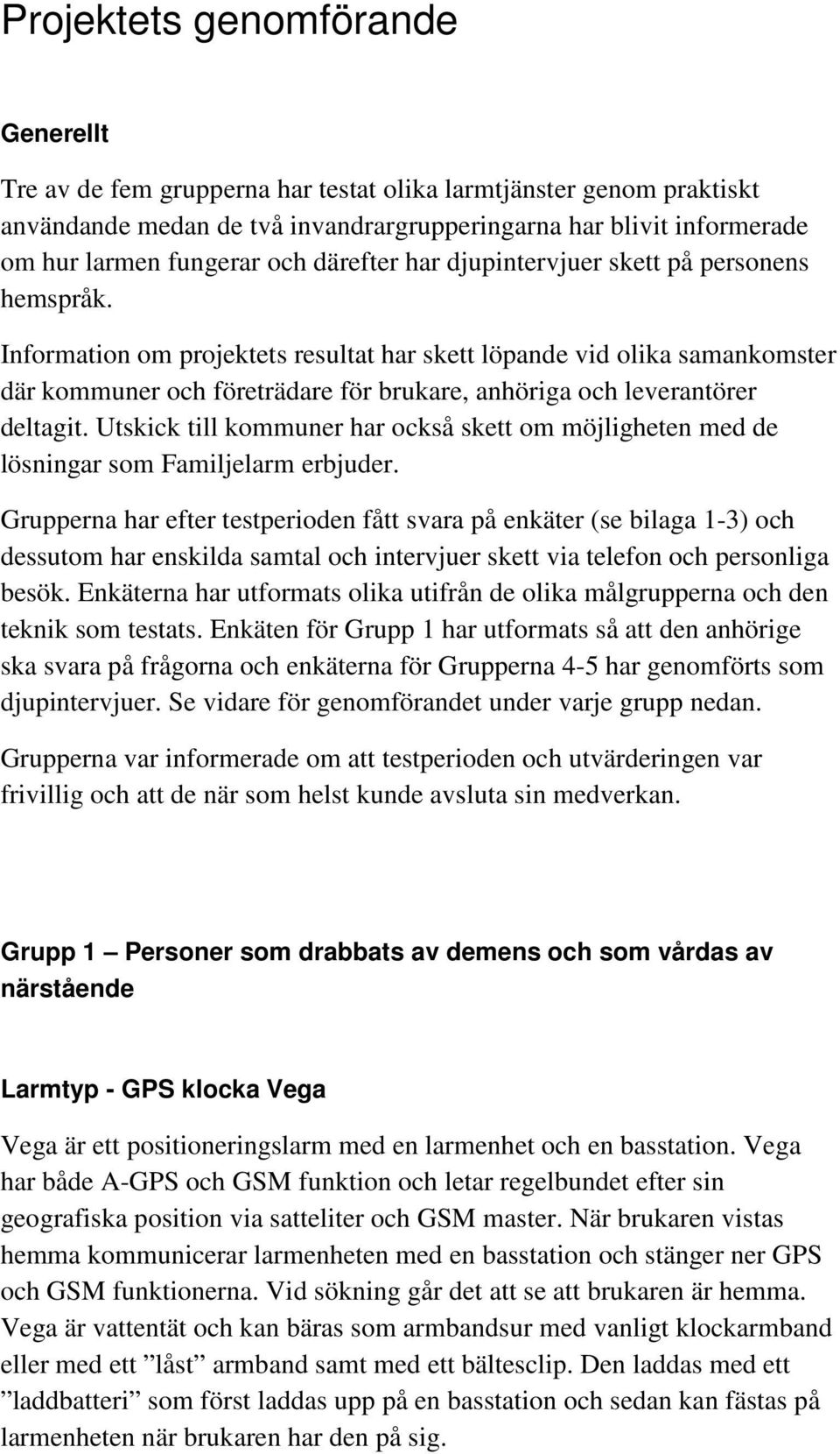 Information om projektets resultat har skett löpande vid olika samankomster där kommuner och företrädare för brukare, anhöriga och leverantörer deltagit.