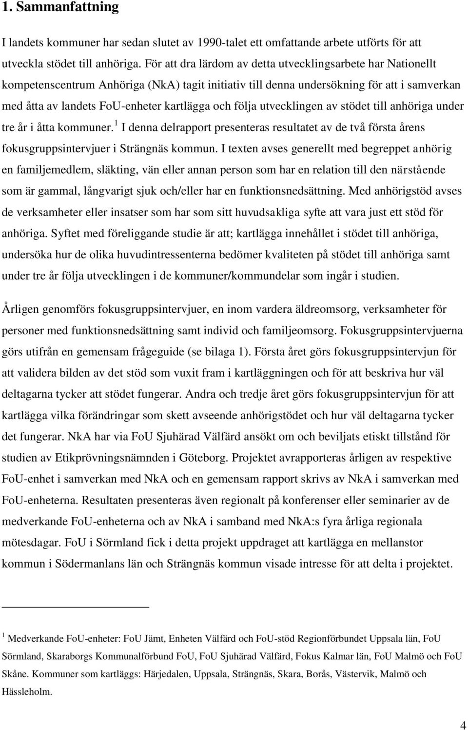 följa utvecklingen av stödet till anhöriga under tre år i åtta kommuner. 1 I denna delrapport presenteras resultatet av de två första årens fokusgruppsintervjuer i Strängnäs kommun.