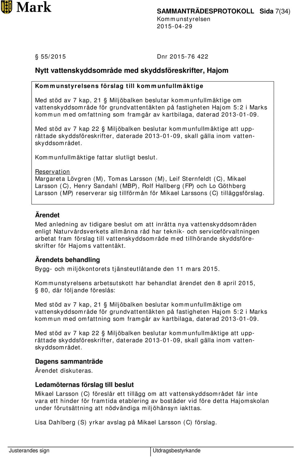 Med stöd av 7 kap 22 Miljöbalken beslutar kommunfullmäktige att upprättade skyddsföreskrifter, daterade 2013-01-09, skall gälla inom vattenskyddsområdet. Kommunfullmäktige fattar slutligt beslut.