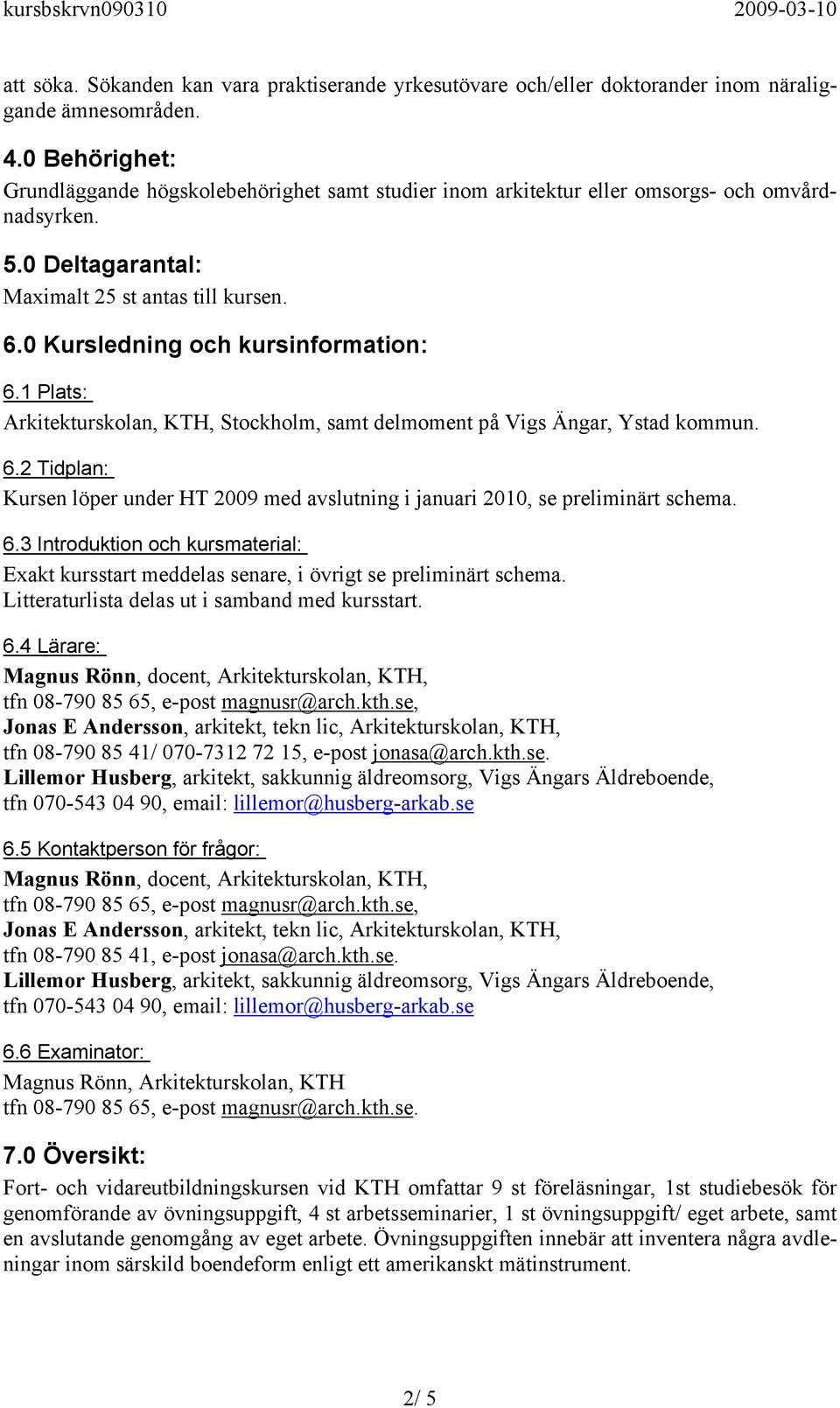 0 Kursledning och kursinformation: 6.1 Plats: Arkitekturskolan, KTH, Stockholm, samt delmoment på Vigs Ängar, Ystad kommun. 6.2 Tidplan: Kursen löper under HT 2009 med avslutning i januari 2010, se preliminärt schema.