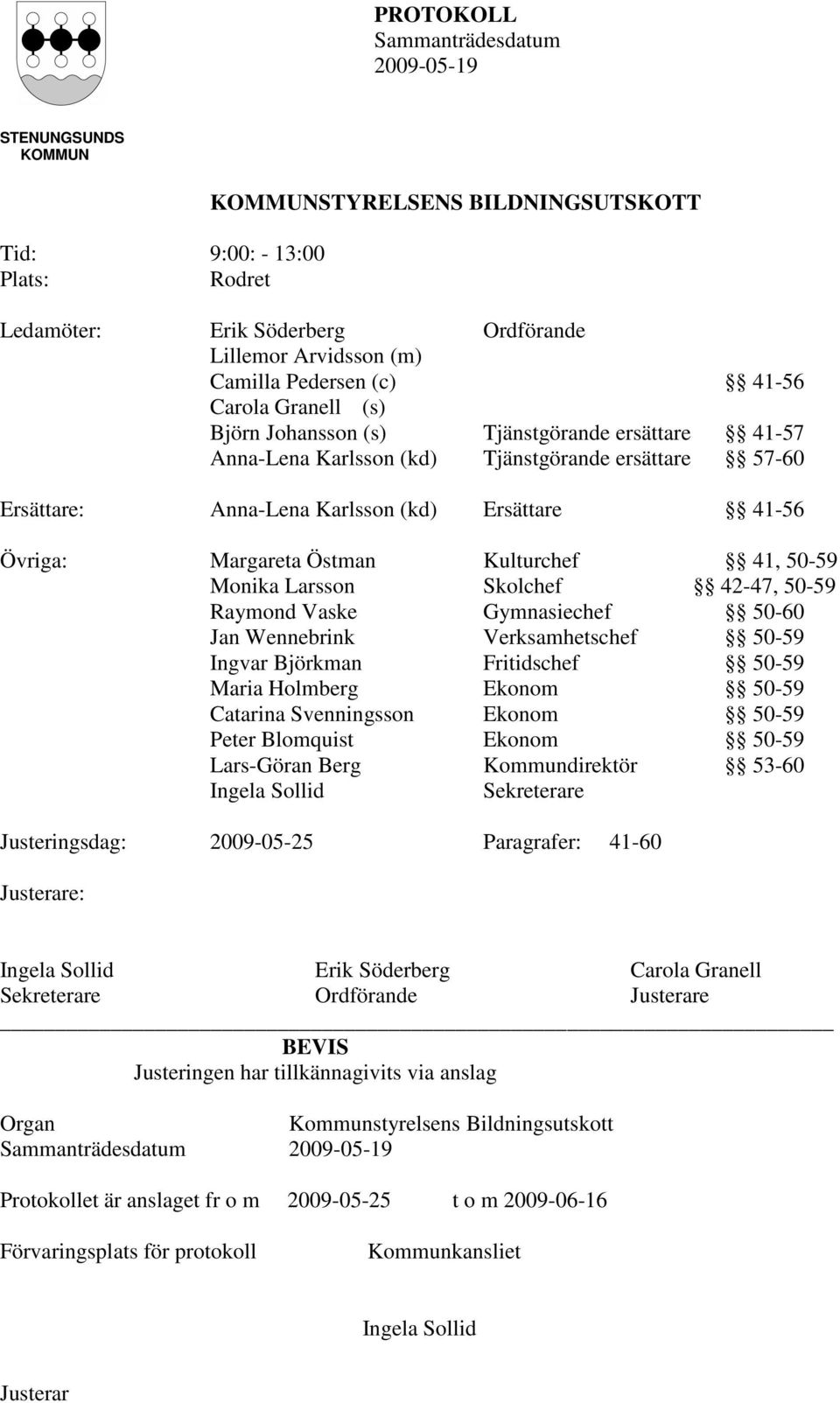 Monika Larsson Skolchef 42-47, 50-59 Raymond Vaske Gymnasiechef 50-60 Jan Wennebrink Verksamhetschef 50-59 Ingvar Björkman Fritidschef 50-59 Maria Holmberg Ekonom 50-59 Catarina Svenningsson Ekonom