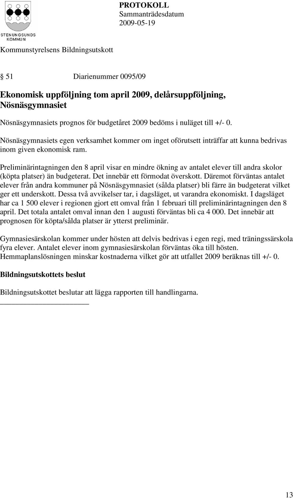 Preliminärintagningen den 8 april visar en mindre ökning av antalet elever till andra skolor (köpta platser) än budgeterat. Det innebär ett förmodat överskott.