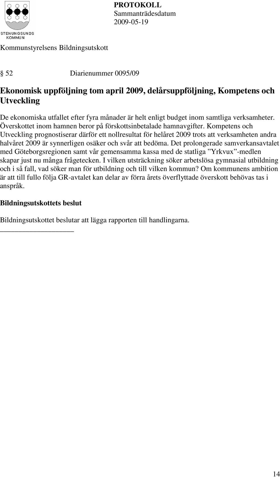 Kompetens och Utveckling prognostiserar därför ett nollresultat för helåret 2009 trots att verksamheten andra halvåret 2009 är synnerligen osäker och svår att bedöma.