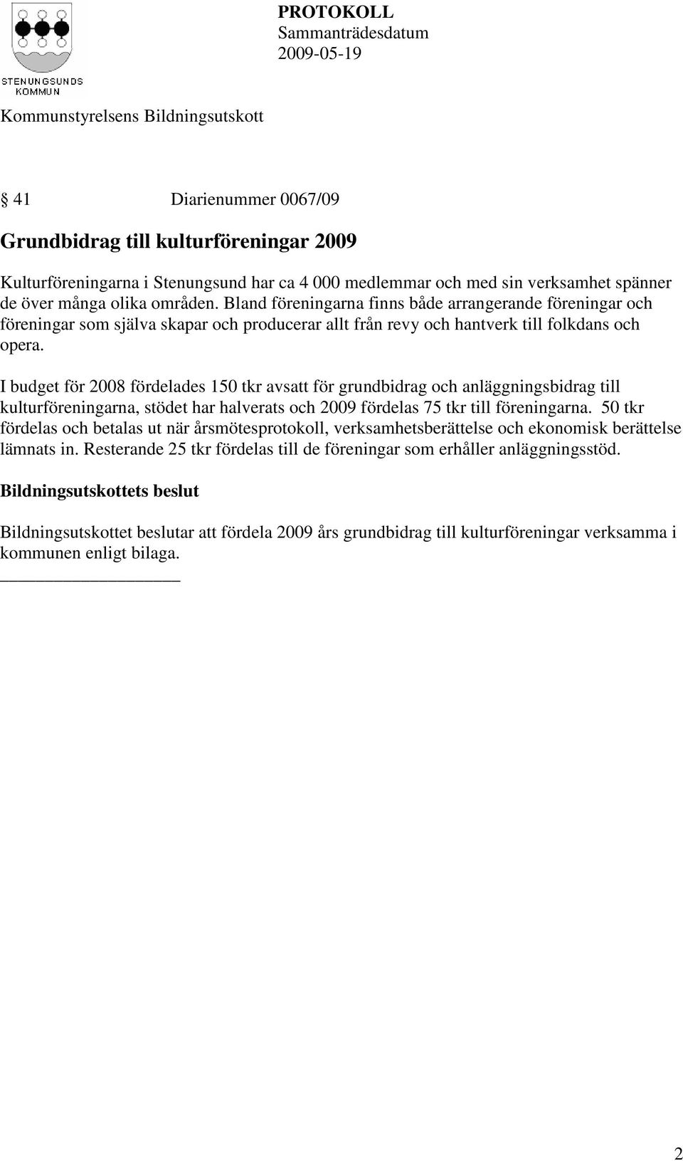 I budget för 2008 fördelades 150 tkr avsatt för grundbidrag och anläggningsbidrag till kulturföreningarna, stödet har halverats och 2009 fördelas 75 tkr till föreningarna.