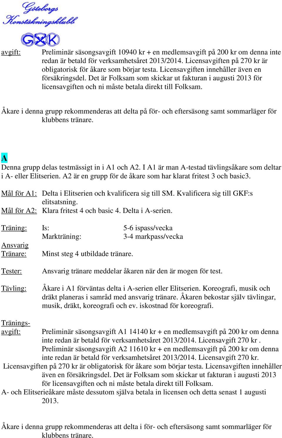 Mål för A1: Delta i Elitserien och kvalificera sig till SM. Kvalificera sig till GKF:s elitsatsning. Mål för A2: Klara fritest 4 och basic 4. Delta i A-serien.