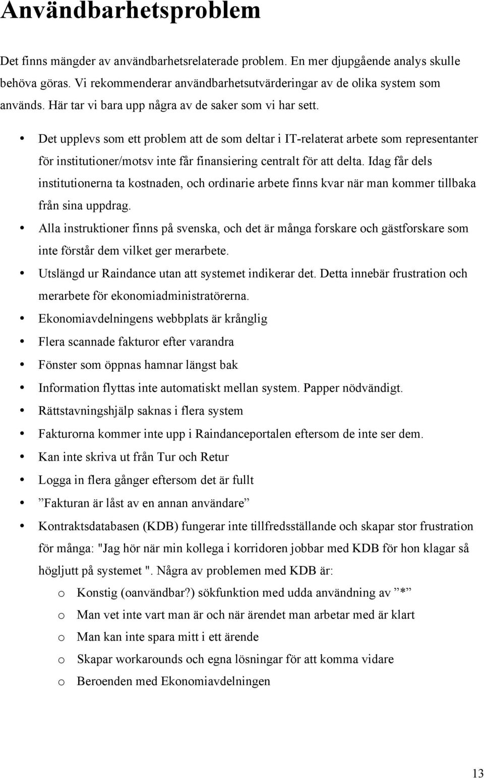 Det upplevs som ett problem att de som deltar i IT-relaterat arbete som representanter för institutioner/motsv inte får finansiering centralt för att delta.