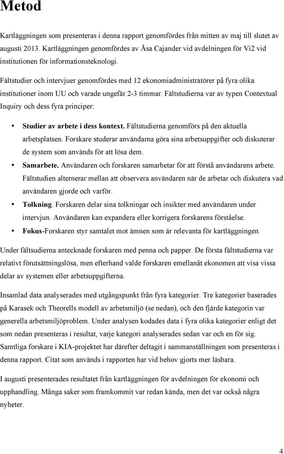 Fältstudier och intervjuer genomfördes med 12 ekonomiadministratörer på fyra olika institutioner inom UU och varade ungefär 2-3 timmar.