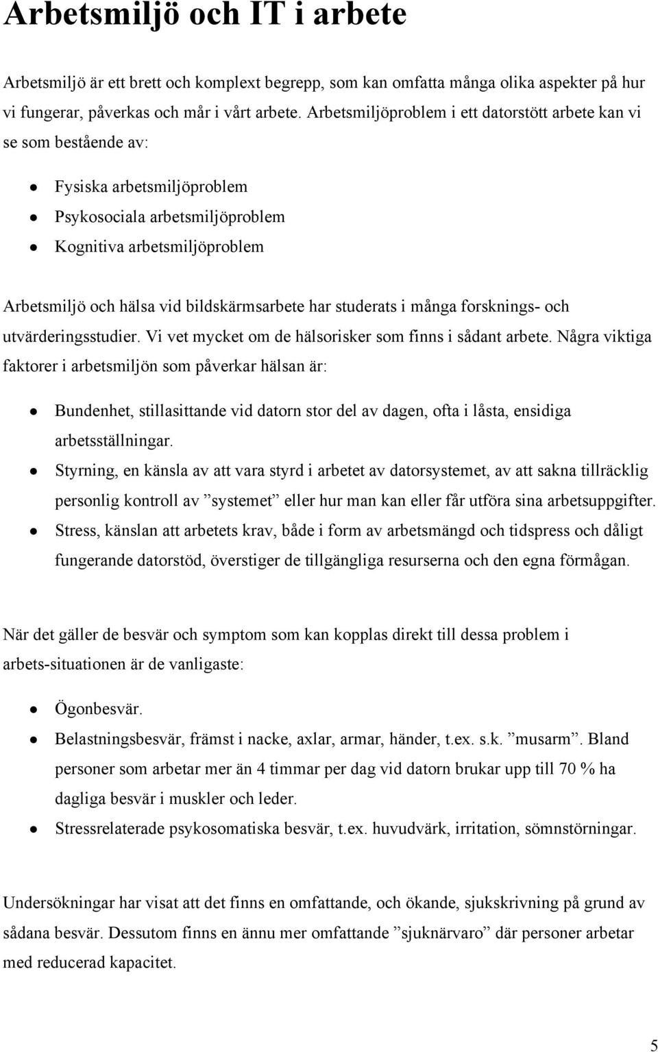 bildskärmsarbete har studerats i många forsknings- och utvärderingsstudier. Vi vet mycket om de hälsorisker som finns i sådant arbete.
