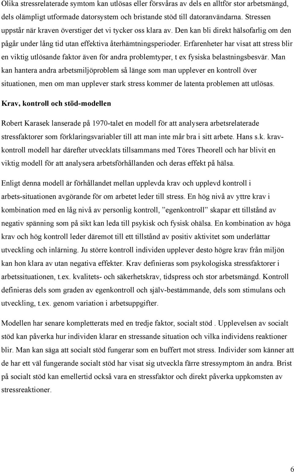 Erfarenheter har visat att stress blir en viktig utlösande faktor även för andra problemtyper, t ex fysiska belastningsbesvär.