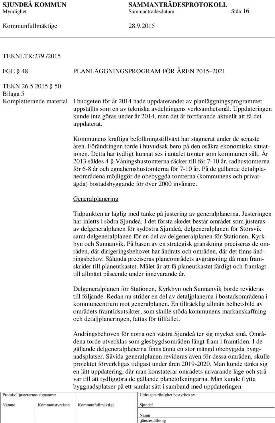 Förändringen torde i huvudsak bero på den osäkra ekonomiska situationen. Detta har tydligt kunnat ses i antalet tomter som kommunen sålt.