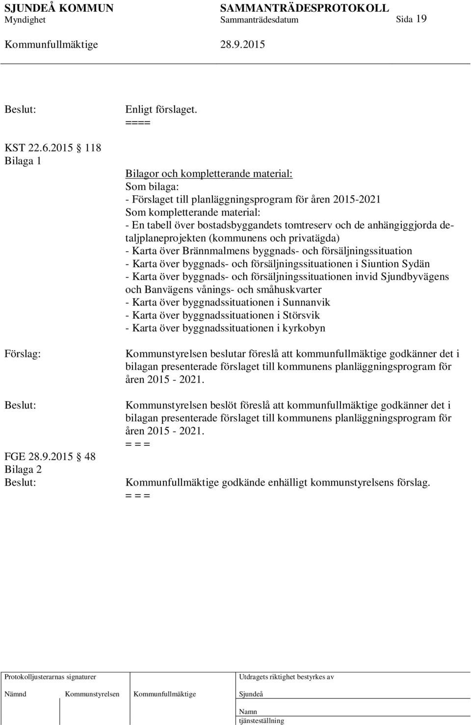 anhängiggjorda detaljplaneprojekten (kommunens och privatägda) - Karta över Brännmalmens byggnads- och försäljningssituation - Karta över byggnads- och försäljningssituationen i Siuntion Sydän -
