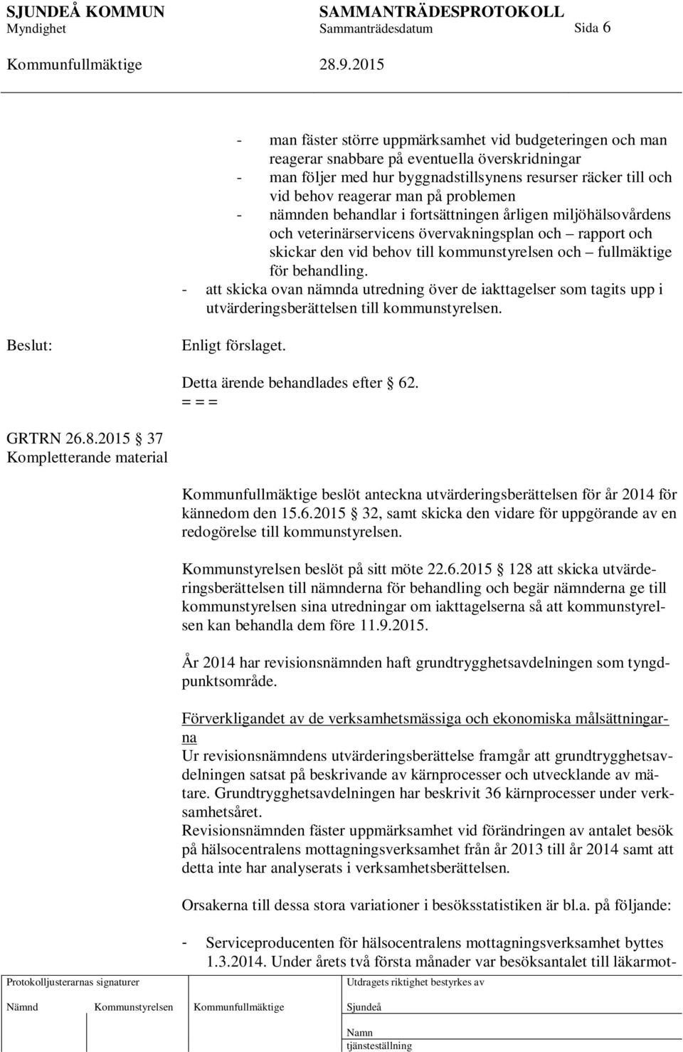 behandling. - att skicka ovan nämnda utredning över de iakttagelser som tagits upp i utvärderingsberättelsen till kommunstyrelsen. Enligt förslaget. Detta ärende behandlades efter 62. GRTRN 26.8.