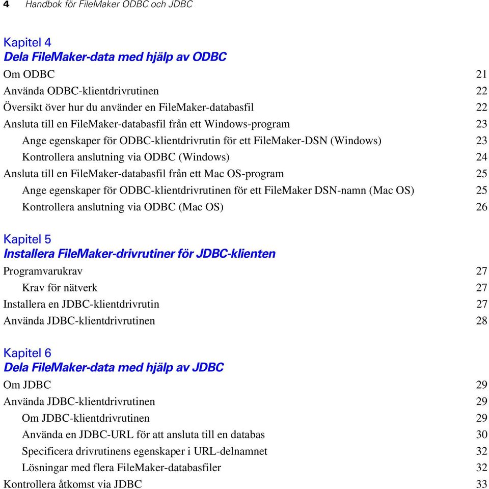 FileMaker-databasfil från ett Mac OS-program 25 Ange egenskaper för ODBC-klientdrivrutinen för ett FileMaker DSN-namn (Mac OS) 25 Kontrollera anslutning via ODBC (Mac OS) 26 Kapitel 5 Installera