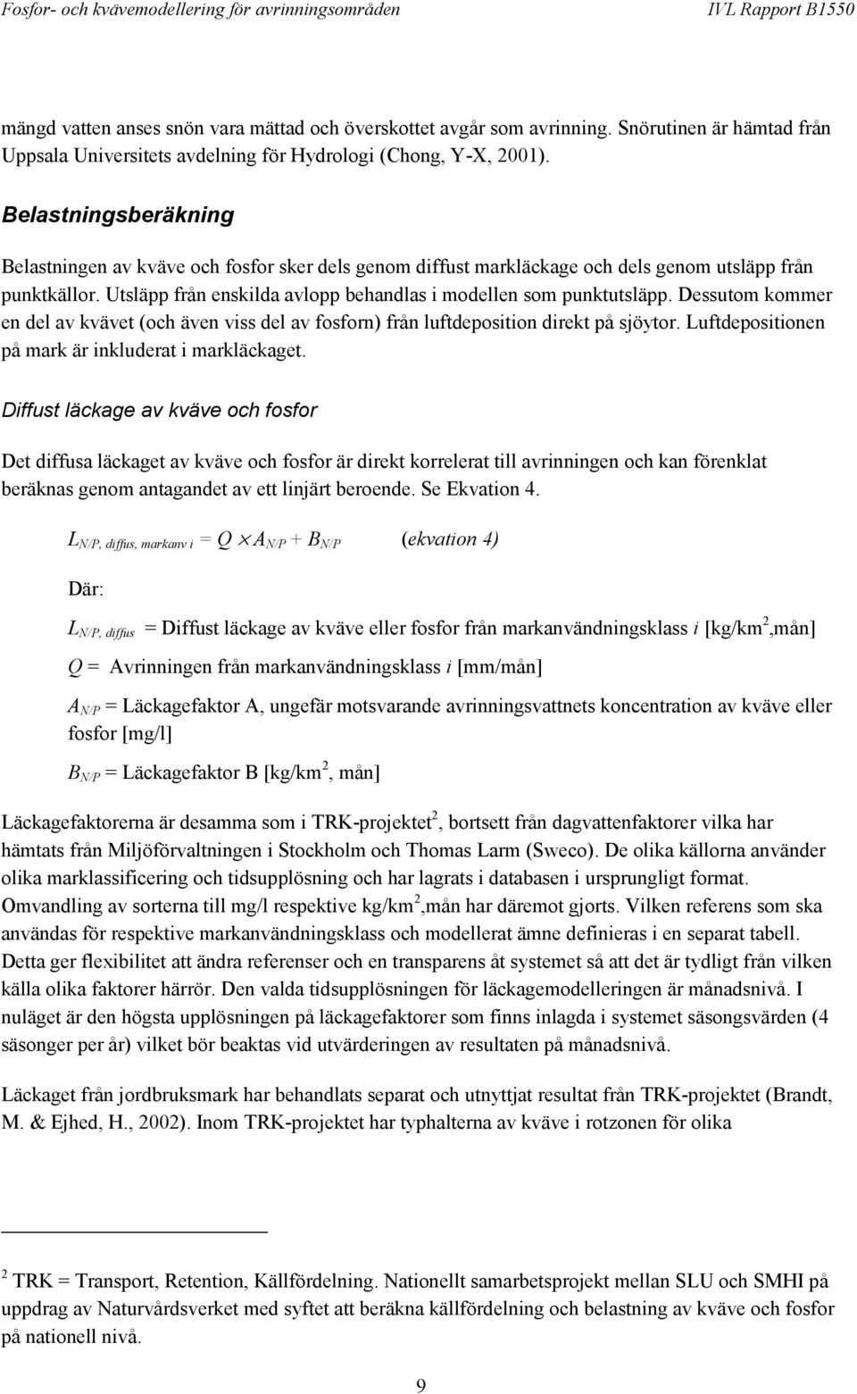 Dessutom kommer en del av kvävet (och även viss del av fosforn) från luftdeposition direkt på sjöytor. Luftdepositionen på mark är inkluderat i markläckaget.