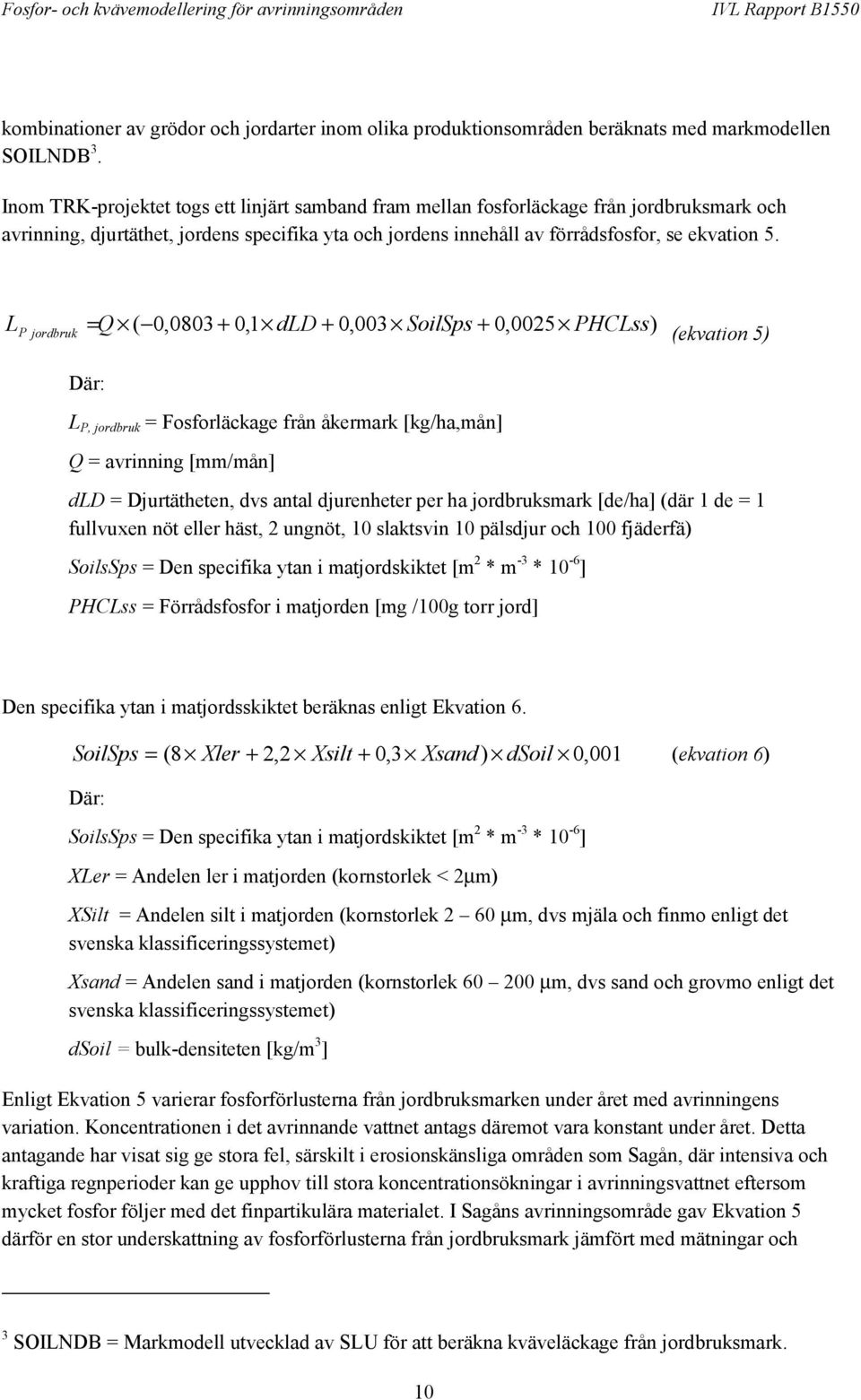 L P jordbruk = Q ( 0,0803 + 0,1 dld + 0,003 SoilSps + 0,0025 PHCLss) (ekvation 5) Där: L P, jordbruk = Fosforläckage från åkermark [kg/ha,mån] Q = avrinning [mm/mån] dld = Djurtätheten, dvs antal