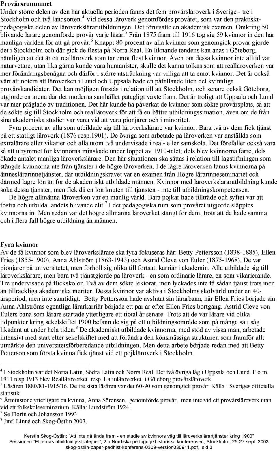 Omkring 50 blivande lärare genomförde provår varje läsår. 5 Från 1875 fram till 1916 tog sig 59 kvinnor in den här manliga världen för att gå provår.
