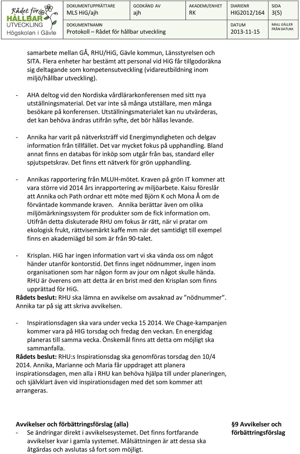 - AHA deltog vid den Nordiska vårdlärarkonferensen med sitt nya utställningsmaterial. Det var inte så många utställare, men många besökare på konferensen.