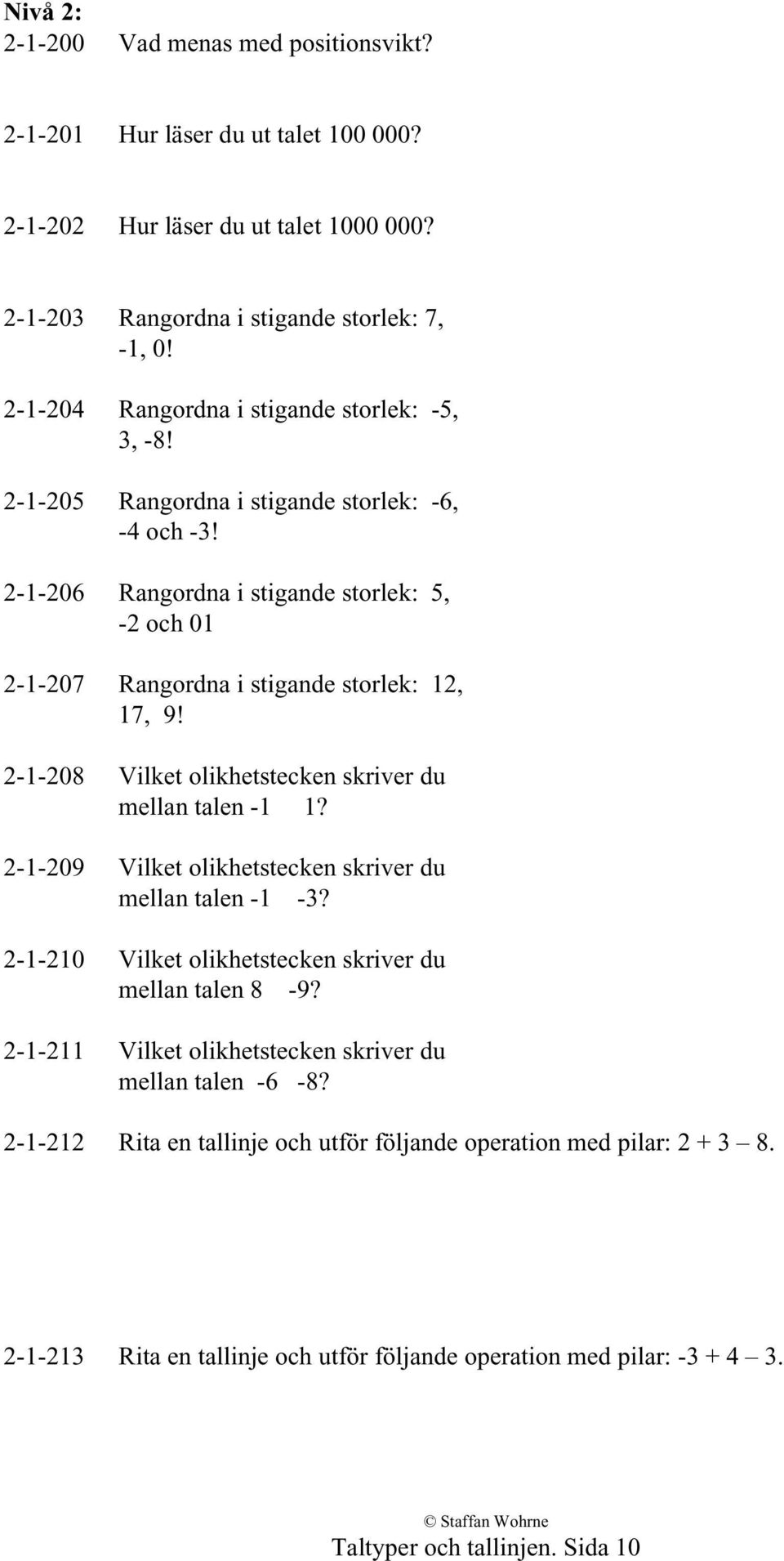 2-1-206 Rangordna i stigande storlek: 5, -2 och 01 2-1-207 Rangordna i stigande storlek: 12, 17, 9! 2-1-208 Vilket olikhetstecken skriver du mellan talen -1 1?