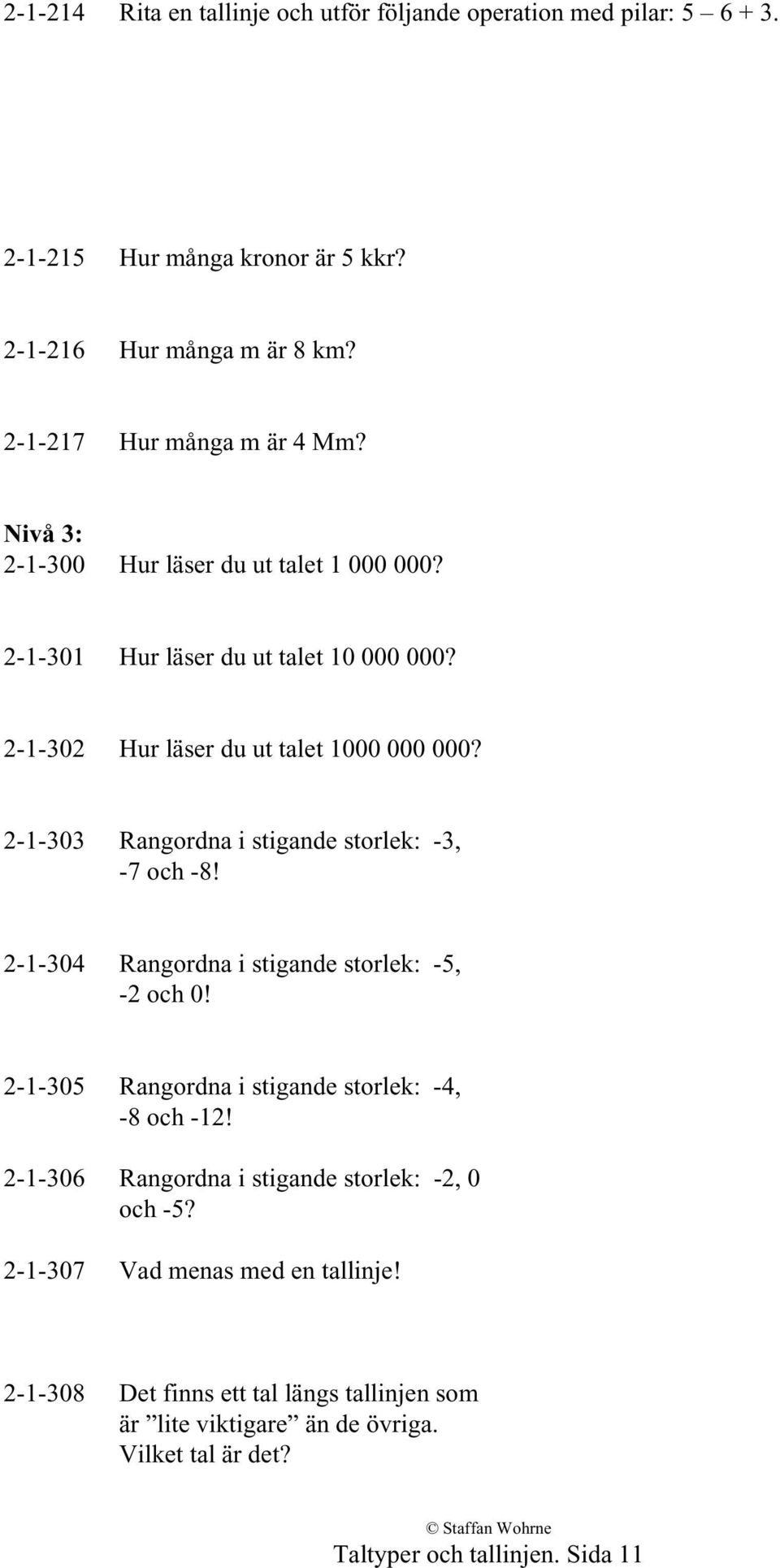 2-1-303 Rangordna i stigande storlek: -3, -7 och -8! 2-1-304 Rangordna i stigande storlek: -5, -2 och 0! 2-1-305 Rangordna i stigande storlek: -4, -8 och -12!