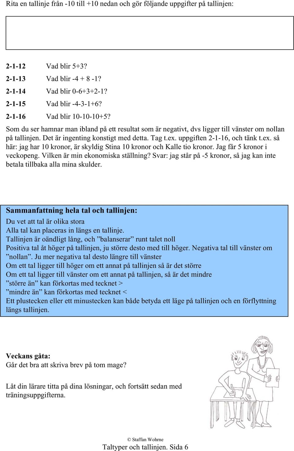 uppgiften 2-1-16, och tänk t.ex. så här: jag har 10 kronor, är skyldig Stina 10 kronor och Kalle tio kronor. Jag får 5 kronor i veckopeng. Vilken är min ekonomiska ställning?