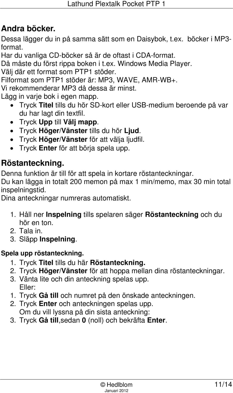 Tryck Titel tills du hör SD-kort eller USB-medium beroende på var du har lagt din textfil. Tryck Upp till Välj mapp. Tryck Höger/Vänster tills du hör Ljud. Tryck Höger/Vänster för att välja ljudfil.