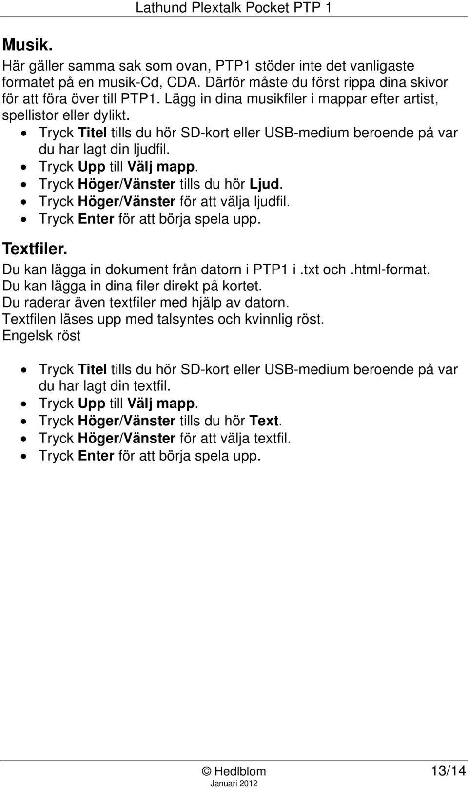 Tryck Höger/Vänster tills du hör Ljud. Tryck Höger/Vänster för att välja ljudfil. Tryck Enter för att börja spela upp. Textfiler. Du kan lägga in dokument från datorn i PTP1 i.txt och.html-format.