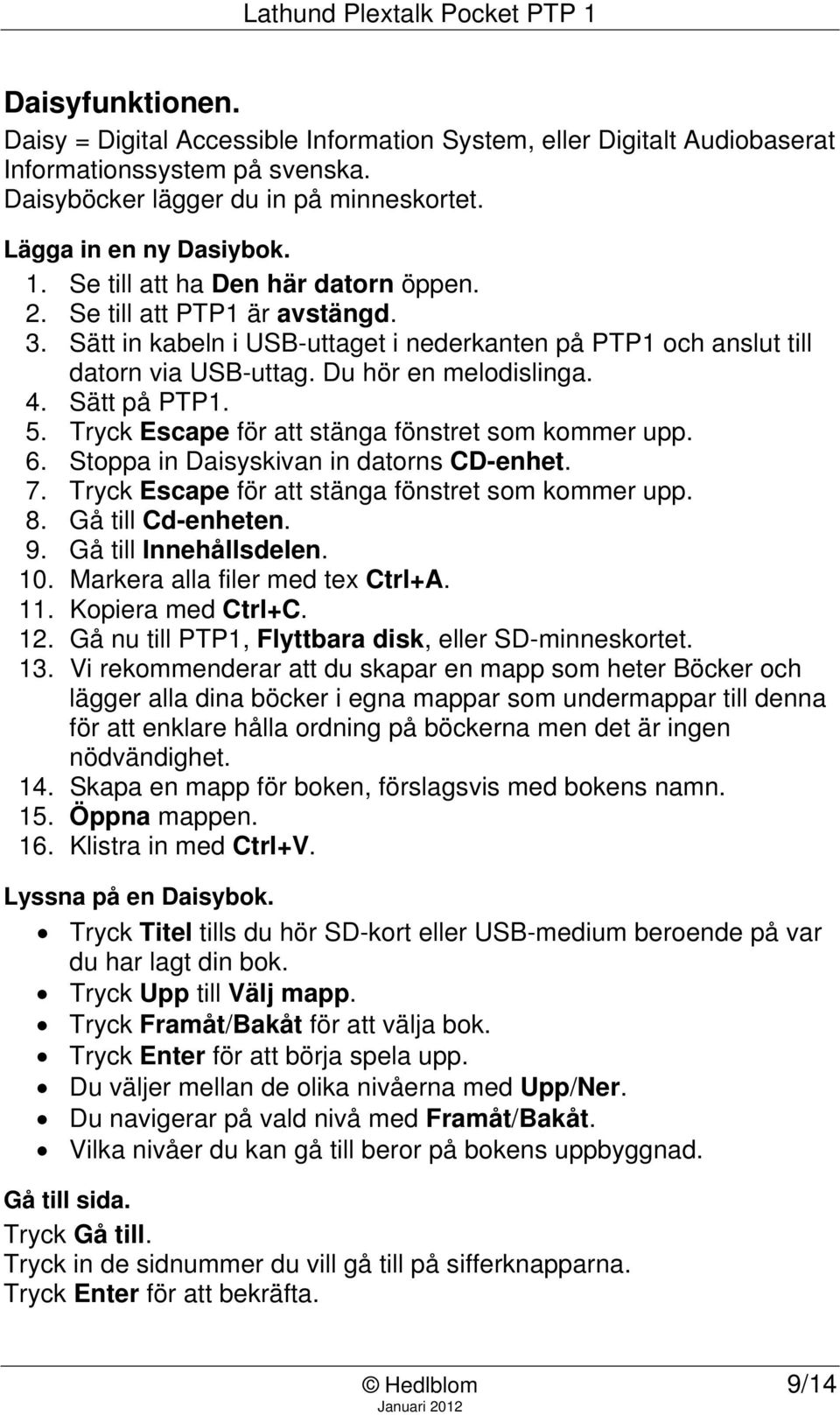 Sätt på PTP1. 5. Tryck Escape för att stänga fönstret som kommer upp. 6. Stoppa in Daisyskivan in datorns CD-enhet. 7. Tryck Escape för att stänga fönstret som kommer upp. 8. Gå till Cd-enheten. 9.