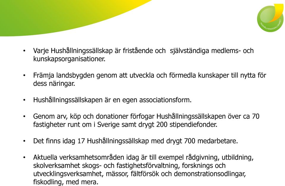 Genom arv, köp och donationer förfogar Hushållningssällskapen över ca 70 fastigheter runt om i Sverige samt drygt 200 stipendiefonder.